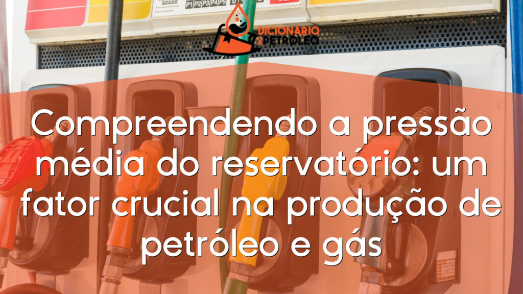 Compreendendo a pressão média do reservatório: um fator crucial na produção de petróleo e gás