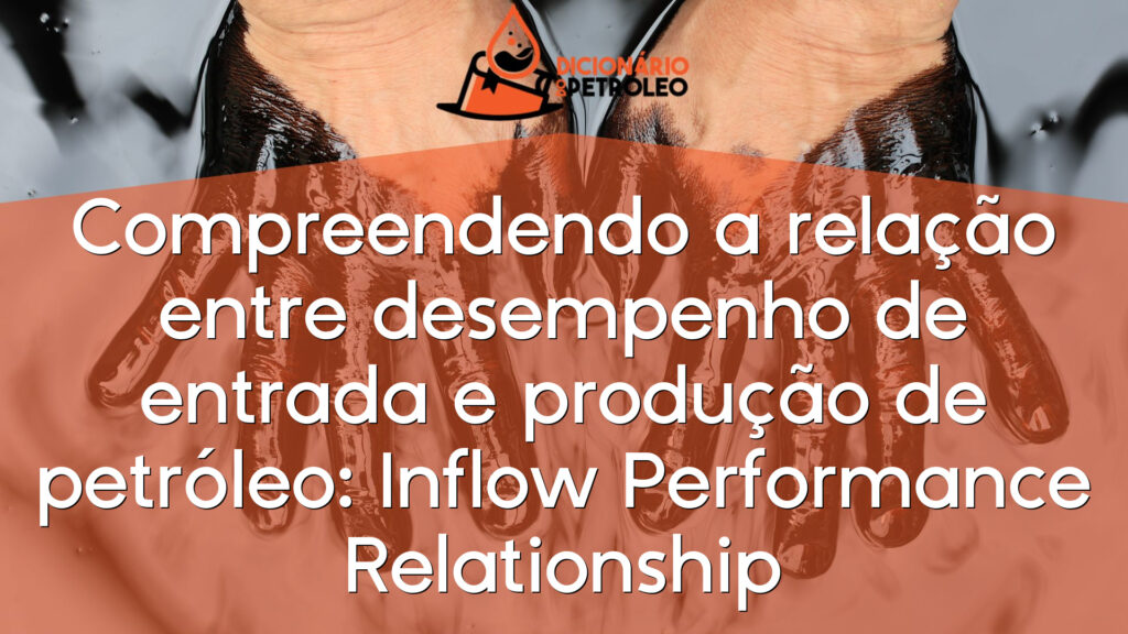 Compreendendo a relação entre desempenho de entrada e produção de petróleo: Inflow Performance Relationship