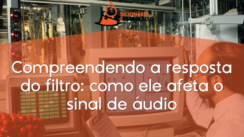 Compreendendo a resposta do filtro: como ele afeta o sinal de áudio