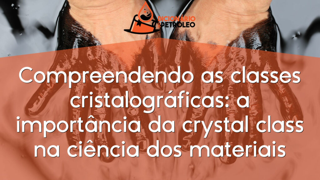Compreendendo as classes cristalográficas: a importância da crystal class na ciência dos materiais