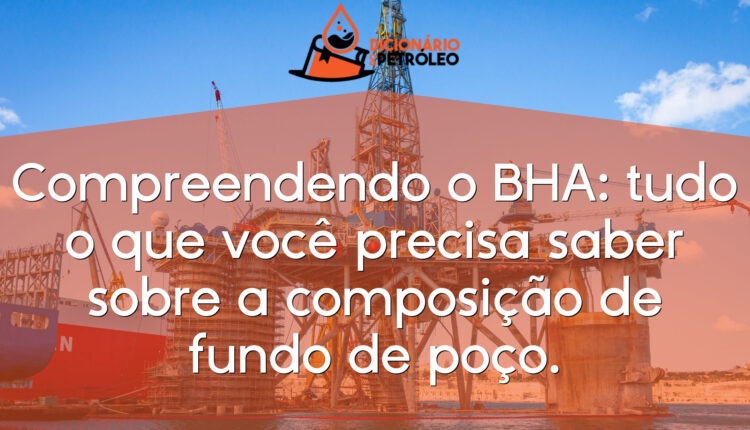 Compreendendo o BHA: tudo o que você precisa saber sobre a composição de fundo de poço.