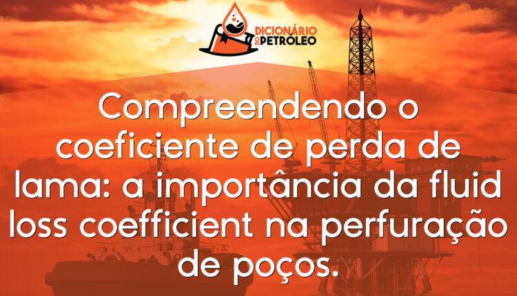 Compreendendo o coeficiente de perda de lama: a importância da fluid loss coefficient na perfuração de poços.