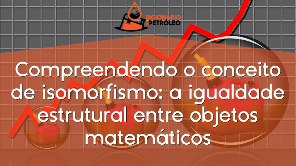 Compreendendo o conceito de isomorfismo: a igualdade estrutural entre objetos matemáticos