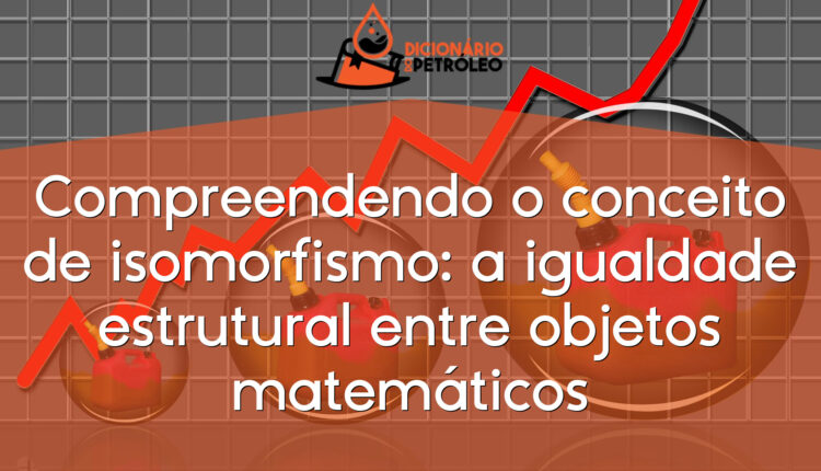 Compreendendo o conceito de isomorfismo: a igualdade estrutural entre objetos matemáticos