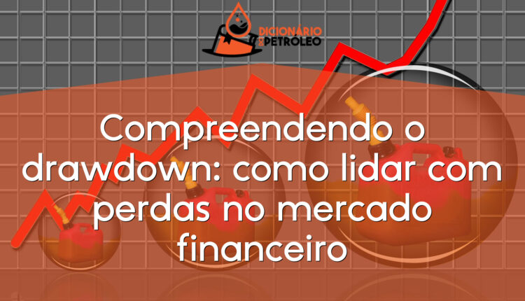 Compreendendo o drawdown: como lidar com perdas no mercado financeiro