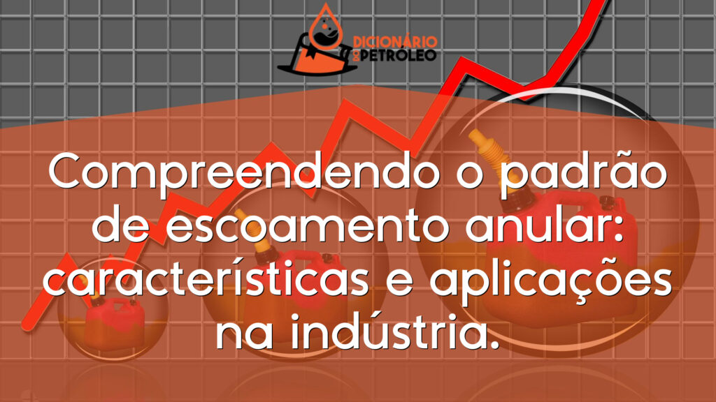 Compreendendo o padrão de escoamento anular: características e aplicações na indústria.