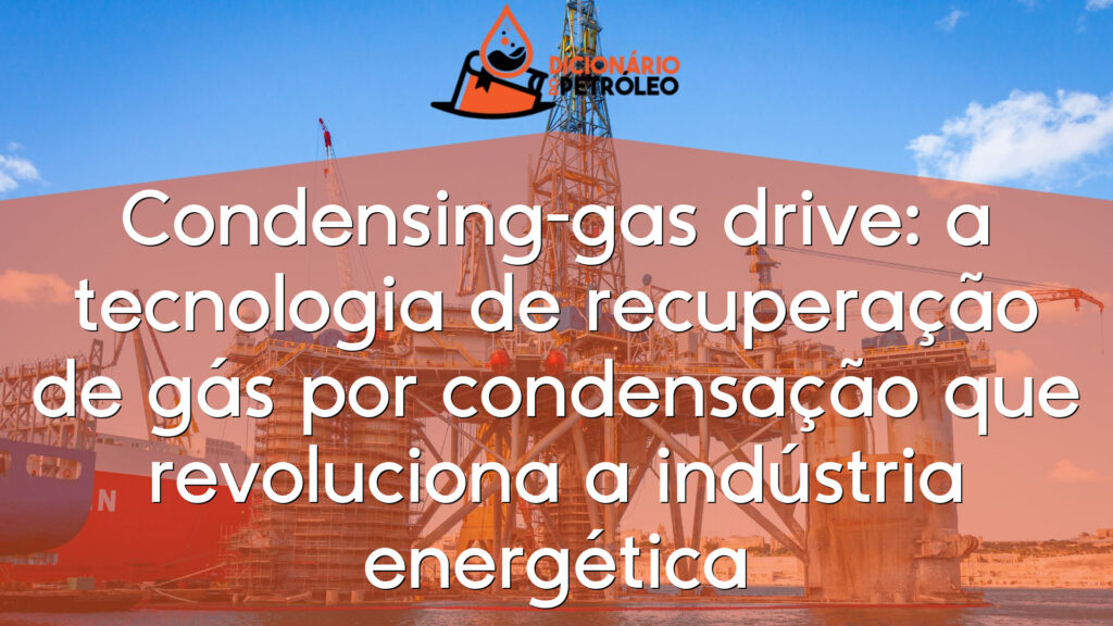 Condensing-gas drive: a tecnologia de recuperação de gás por condensação que revoluciona a indústria energética