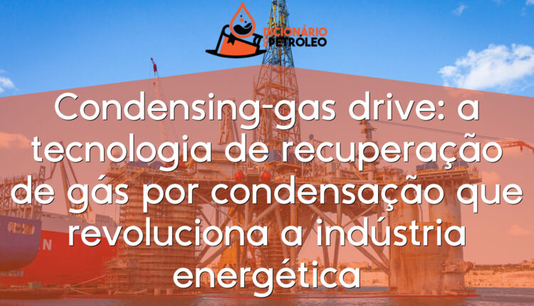 Condensing-gas drive: a tecnologia de recuperação de gás por condensação que revoluciona a indústria energética