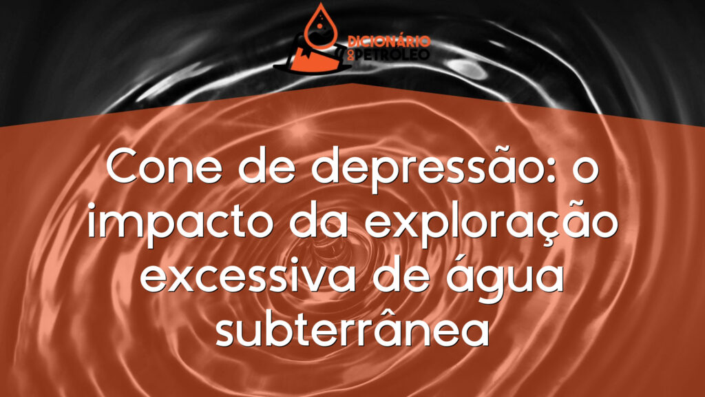Cone de depressão: o impacto da exploração excessiva de água subterrânea