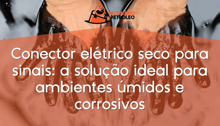 Conector elétrico seco para sinais: a solução ideal para ambientes úmidos e corrosivos