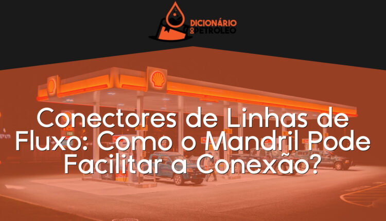 Conectores de Linhas de Fluxo: Como o Mandril Pode Facilitar a Conexão?