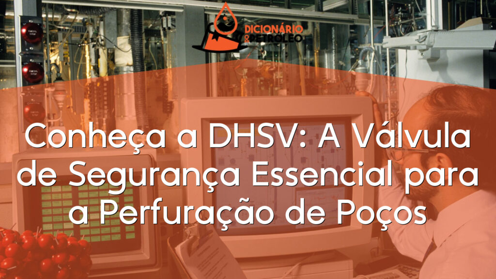 Conheça a DHSV: A Válvula de Segurança Essencial para a Perfuração de Poços