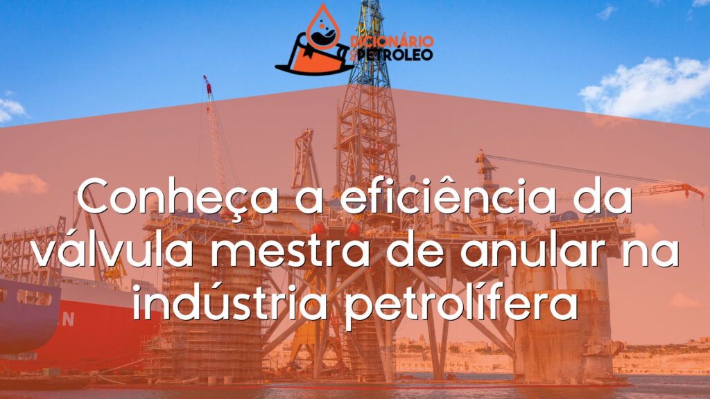 Conheça a eficiência da válvula mestra de anular na indústria petrolífera