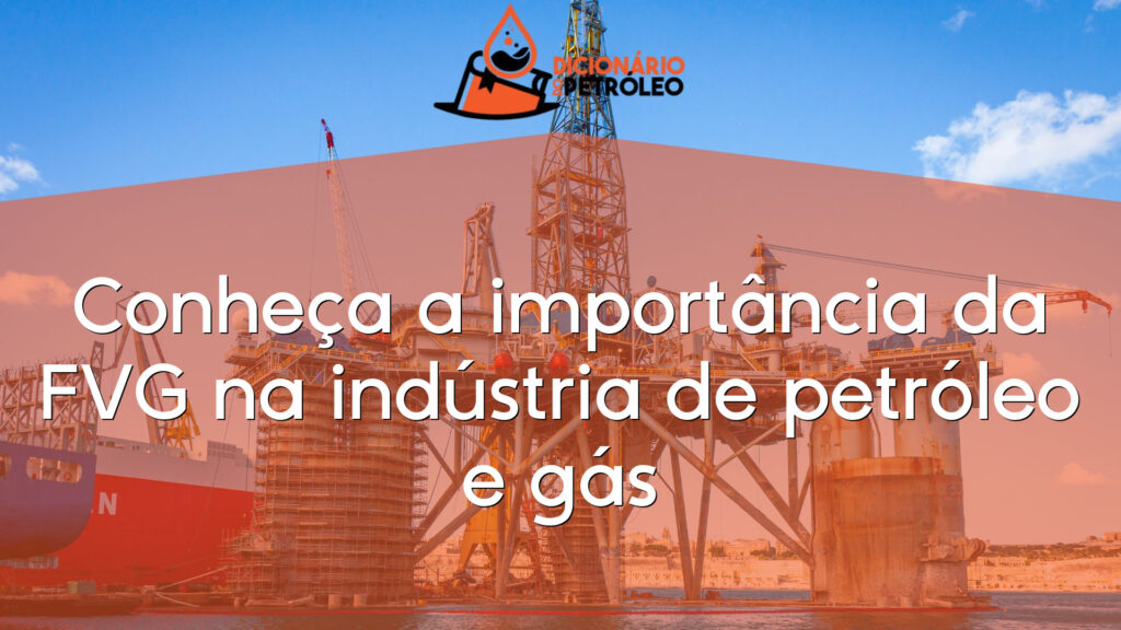 Conheça a importância da FVG na indústria de petróleo e gás