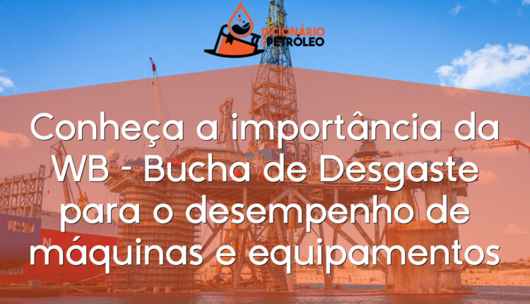 Conheça a importância da WB – Bucha de Desgaste para o desempenho de máquinas e equipamentos