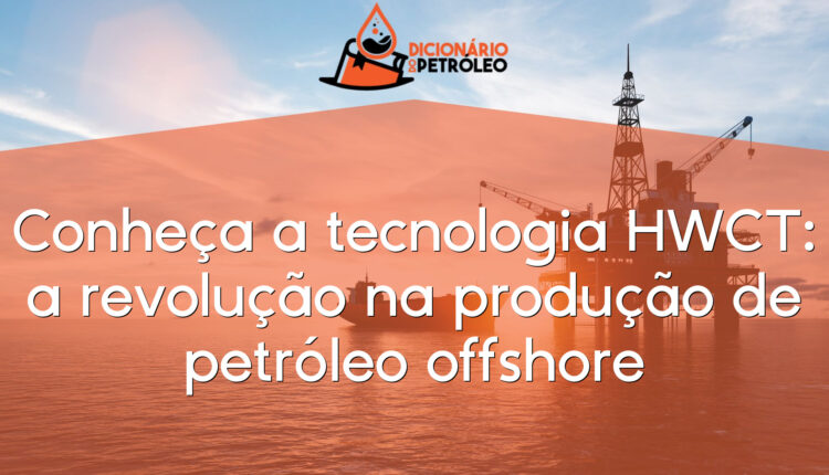 Conheça a tecnologia HWCT: a revolução na produção de petróleo offshore