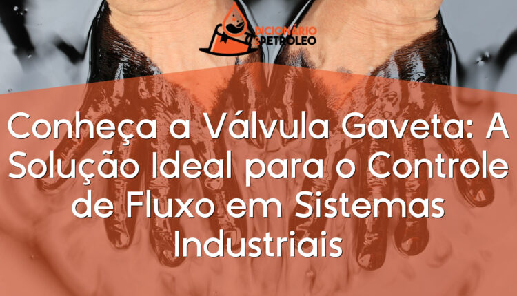 Conheça a Válvula Gaveta: A Solução Ideal para o Controle de Fluxo em Sistemas Industriais