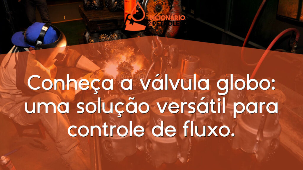 Conheça a válvula globo: uma solução versátil para controle de fluxo.