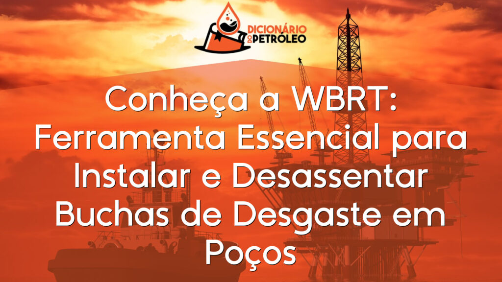 Conheça a WBRT: Ferramenta Essencial para Instalar e Desassentar Buchas de Desgaste em Poços