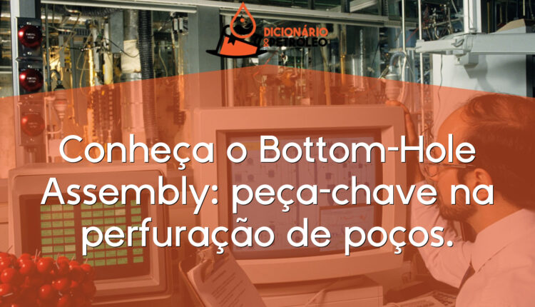 Conheça o Bottom-Hole Assembly: peça-chave na perfuração de poços.