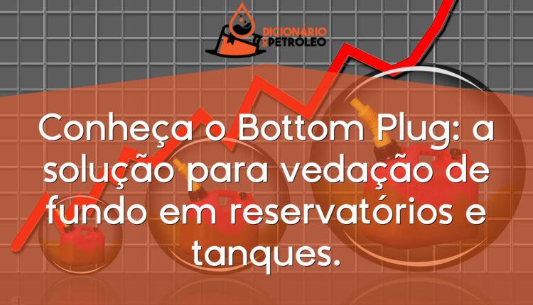 Conheça o Bottom Plug: a solução para vedação de fundo em reservatórios e tanques.