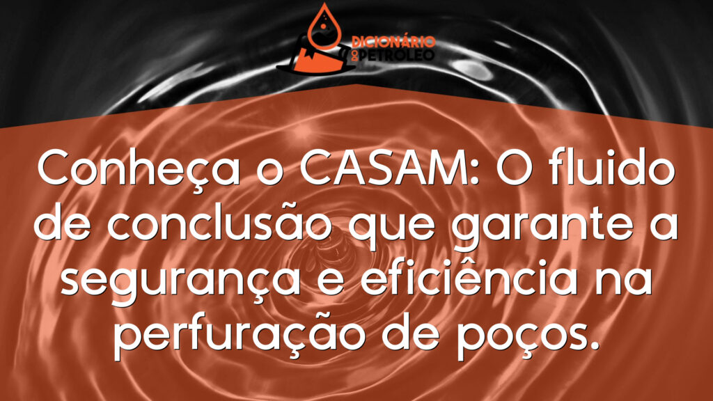 Conheça o CASAM: O fluido de conclusão que garante a segurança e eficiência na perfuração de poços.