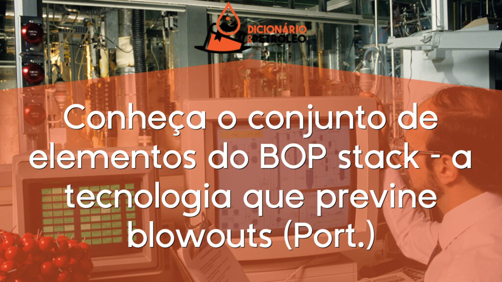 Conheça o conjunto de elementos do BOP stack – a tecnologia que previne blowouts (Port.)