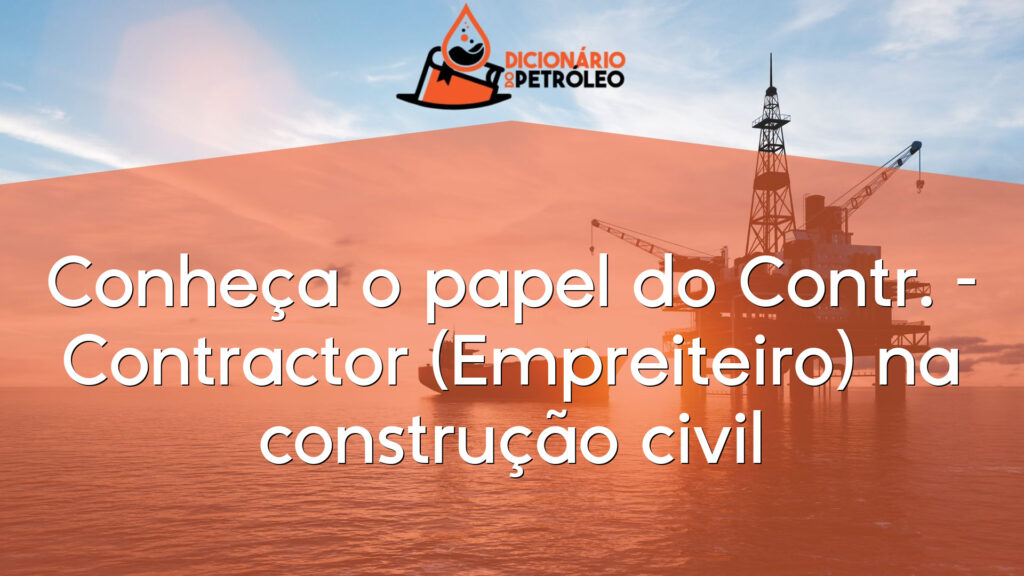 Conheça o papel do Contr. – Contractor (Empreiteiro) na construção civil