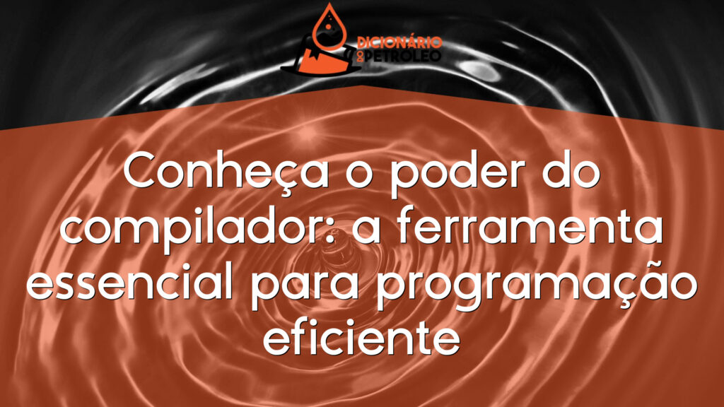 Conheça o poder do compilador: a ferramenta essencial para programação eficiente