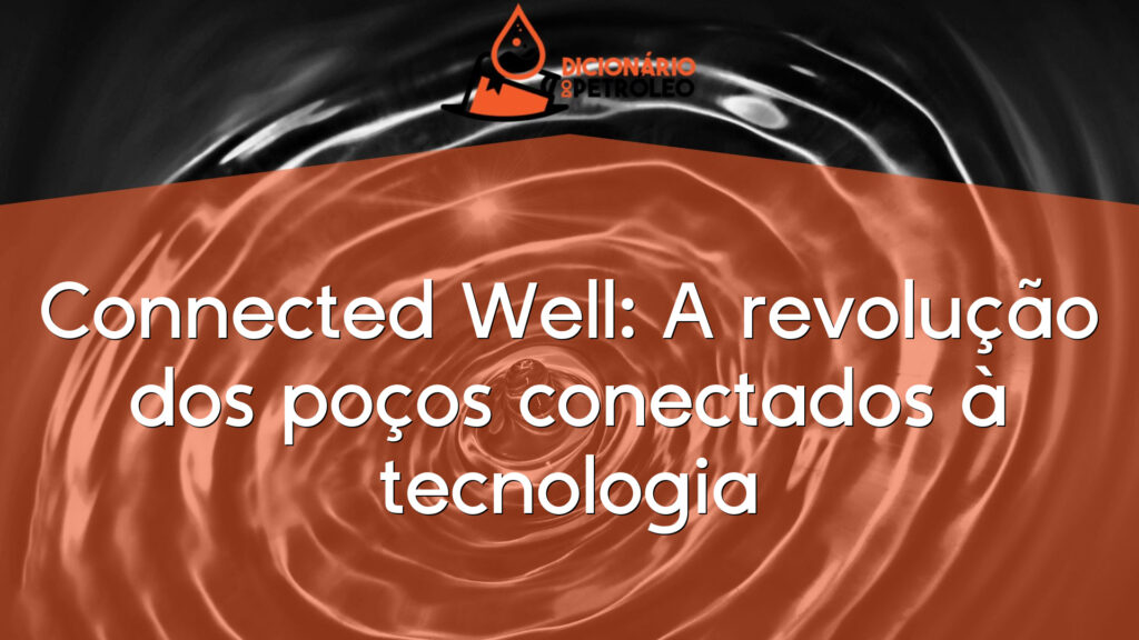 Connected Well: A revolução dos poços conectados à tecnologia