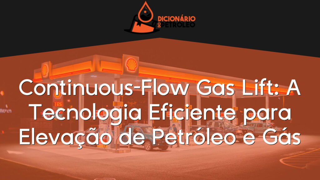 Continuous-Flow Gas Lift: A Tecnologia Eficiente para Elevação de Petróleo e Gás