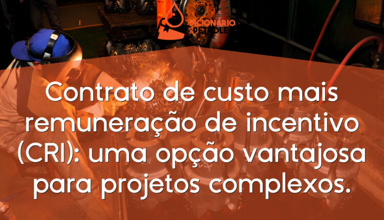 Contrato de custo mais remuneração de incentivo (CRI): uma opção vantajosa para projetos complexos.