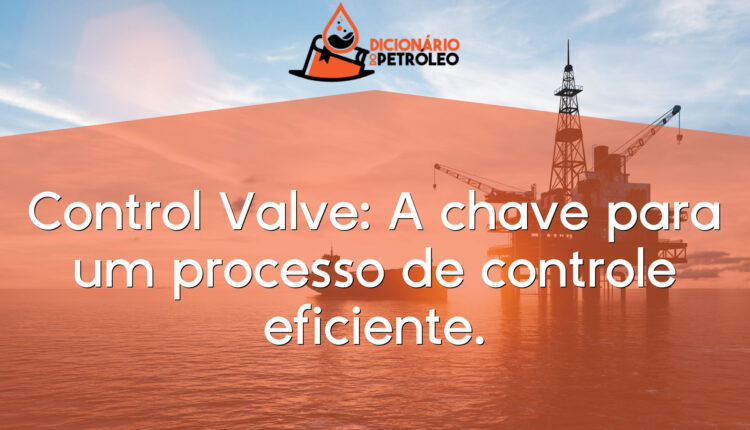 Control Valve: A chave para um processo de controle eficiente.