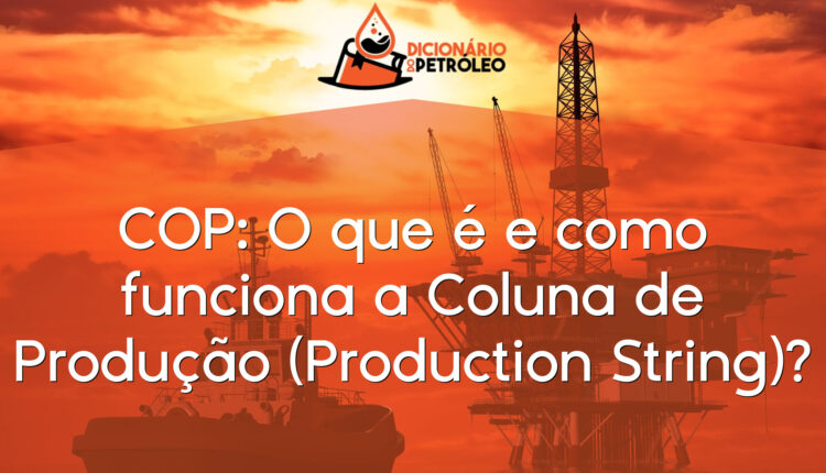 COP: O que é e como funciona a Coluna de Produção (Production String)?