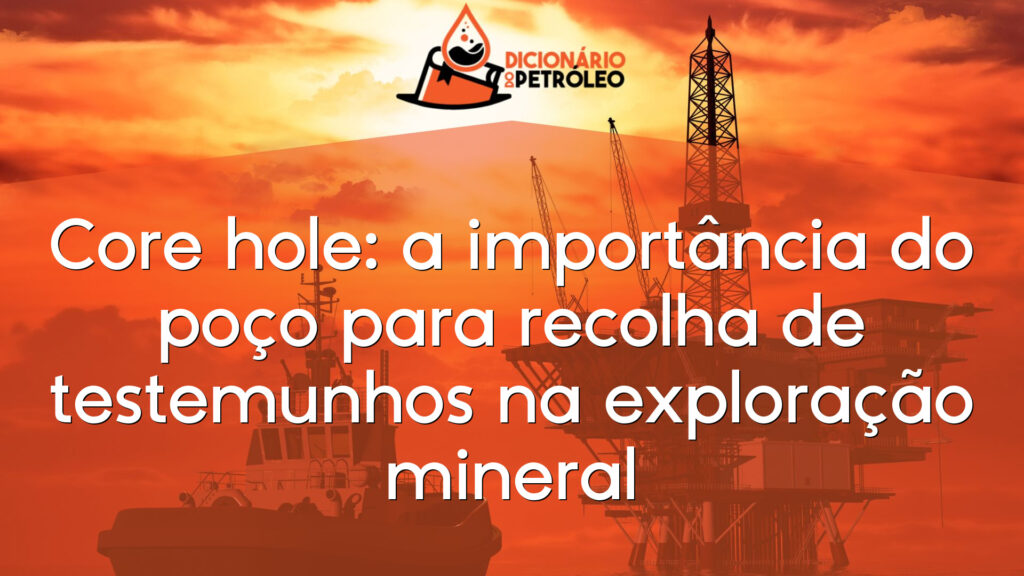 Core hole: a importância do poço para recolha de testemunhos na exploração mineral