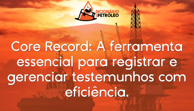 Core Record: A ferramenta essencial para registrar e gerenciar testemunhos com eficiência.