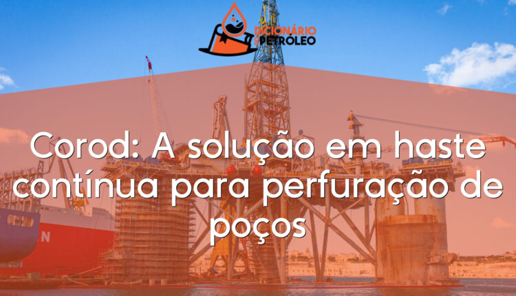Corod: A solução em haste contínua para perfuração de poços
