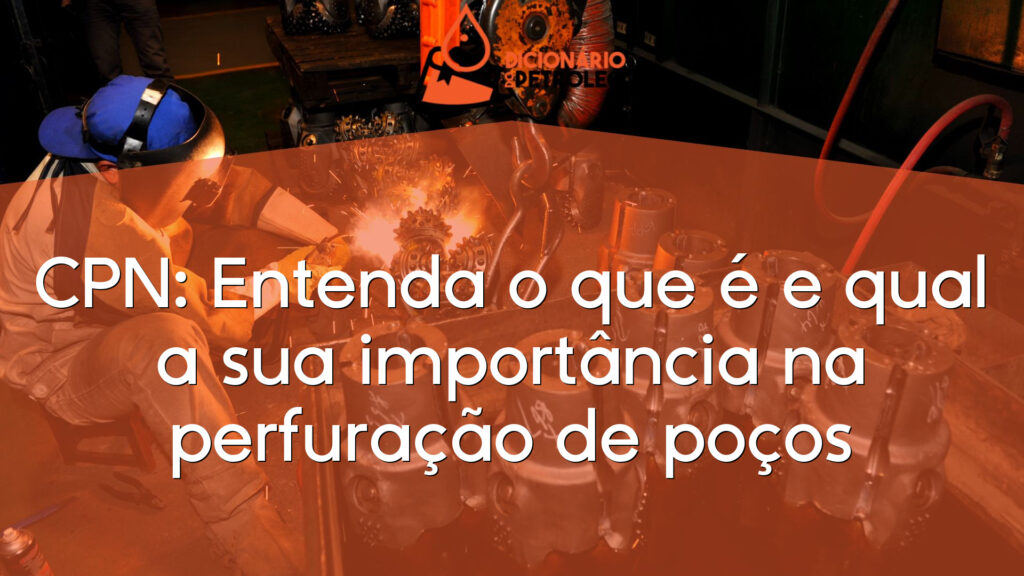 CPN: Entenda o que é e qual a sua importância na perfuração de poços