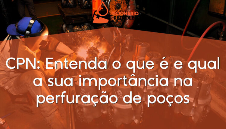 CPN: Entenda o que é e qual a sua importância na perfuração de poços