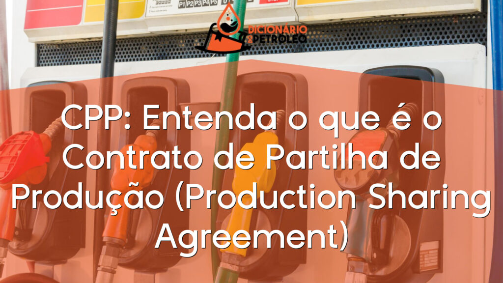 CPP: Entenda o que é o Contrato de Partilha de Produção (Production Sharing Agreement)