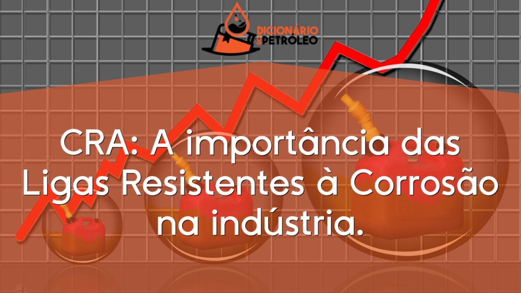 CRA: A importância das Ligas Resistentes à Corrosão na indústria.