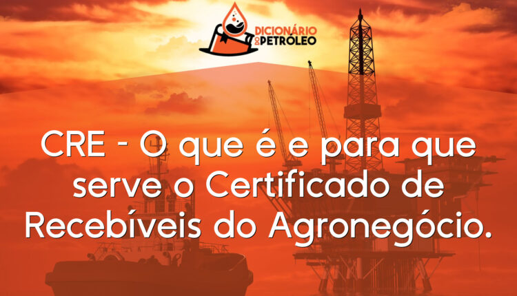 CRE – O que é e para que serve o Certificado de Recebíveis do Agronegócio.