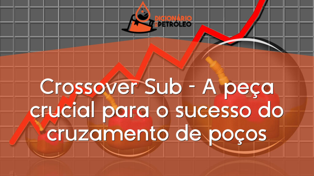 Crossover Sub – A peça crucial para o sucesso do cruzamento de poços