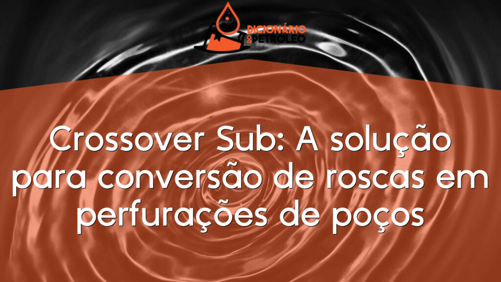 Crossover Sub: A solução para conversão de roscas em perfurações de poços