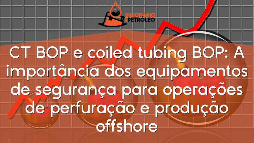 CT BOP e coiled tubing BOP: A importância dos equipamentos de segurança para operações de perfuração e produção offshore