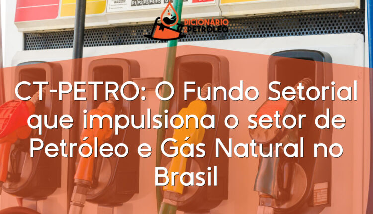 CT-PETRO: O Fundo Setorial que impulsiona o setor de Petróleo e Gás Natural no Brasil