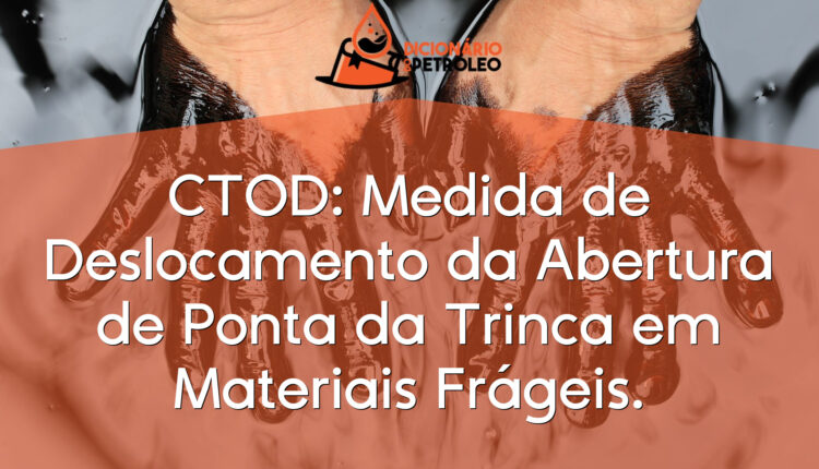 CTOD: Medida de Deslocamento da Abertura de Ponta da Trinca em Materiais Frágeis.