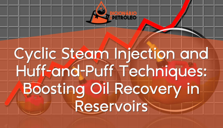 Cyclic Steam Injection and Huff-and-Puff Techniques: Boosting Oil Recovery in Reservoirs