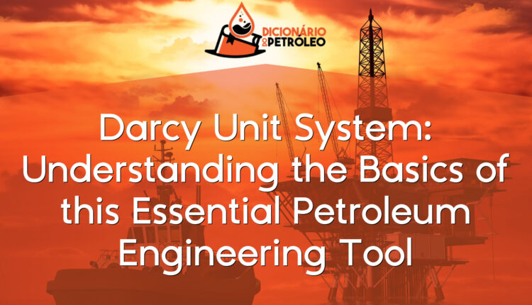 Darcy Unit System: Understanding the Basics of this Essential Petroleum Engineering Tool