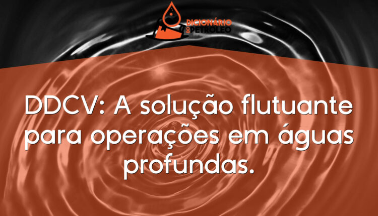DDCV: A solução flutuante para operações em águas profundas.